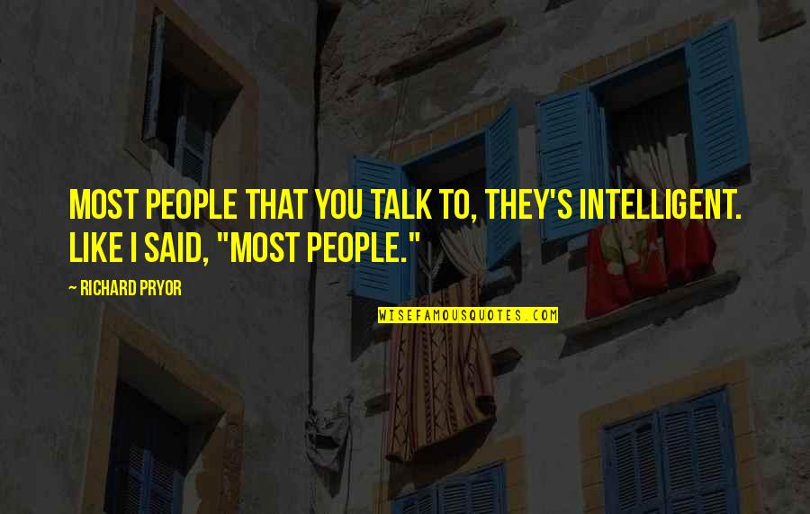 Richard Pryor Quotes By Richard Pryor: Most people that you talk to, they's intelligent.