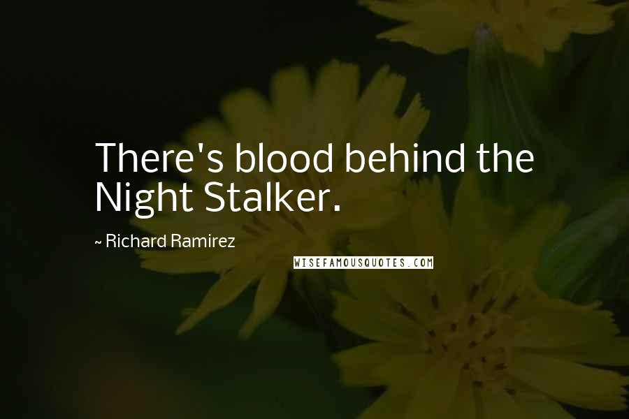 Richard Ramirez quotes: There's blood behind the Night Stalker.