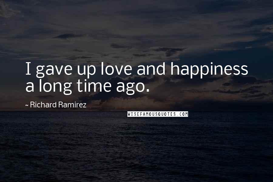 Richard Ramirez quotes: I gave up love and happiness a long time ago.