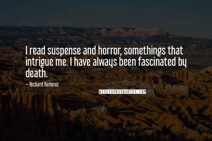 Richard Ramirez quotes: I read suspense and horror, somethings that intrigue me. I have always been fascinated by death.