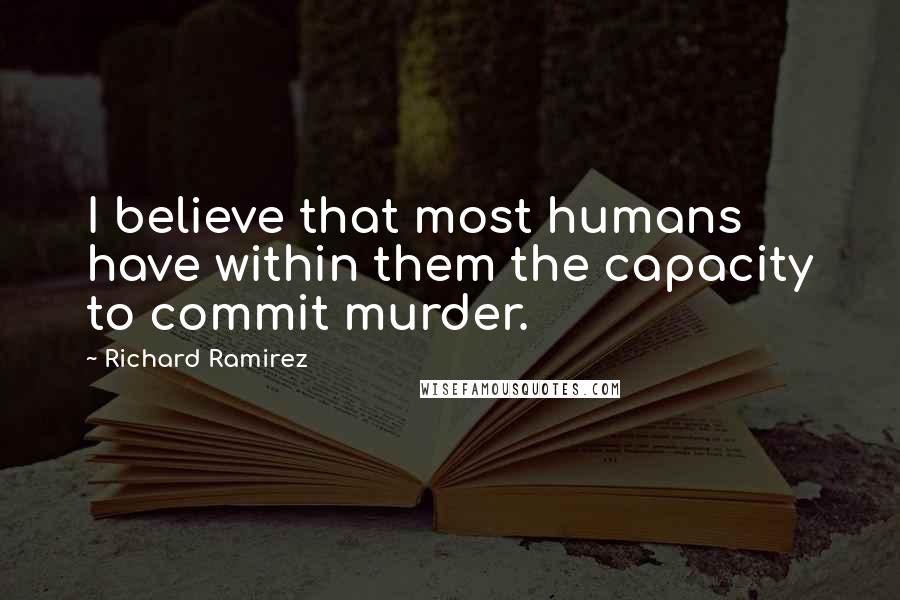 Richard Ramirez quotes: I believe that most humans have within them the capacity to commit murder.