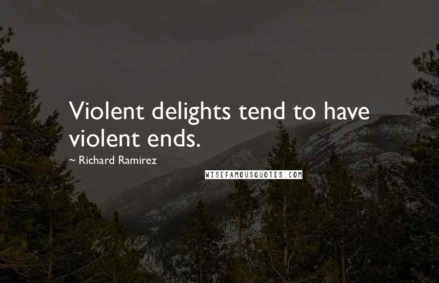 Richard Ramirez quotes: Violent delights tend to have violent ends.