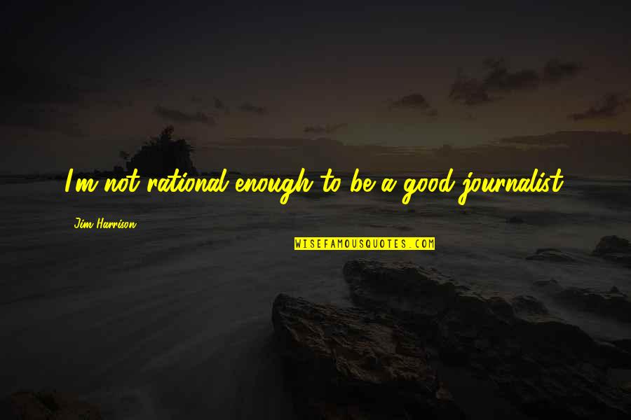 Richard Rawlings Famous Quotes By Jim Harrison: I'm not rational enough to be a good