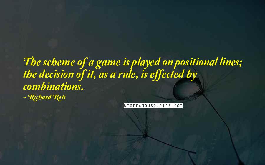 Richard Reti quotes: The scheme of a game is played on positional lines; the decision of it, as a rule, is effected by combinations.