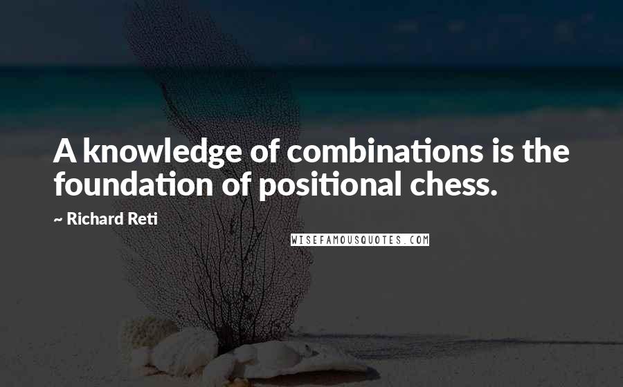 Richard Reti quotes: A knowledge of combinations is the foundation of positional chess.