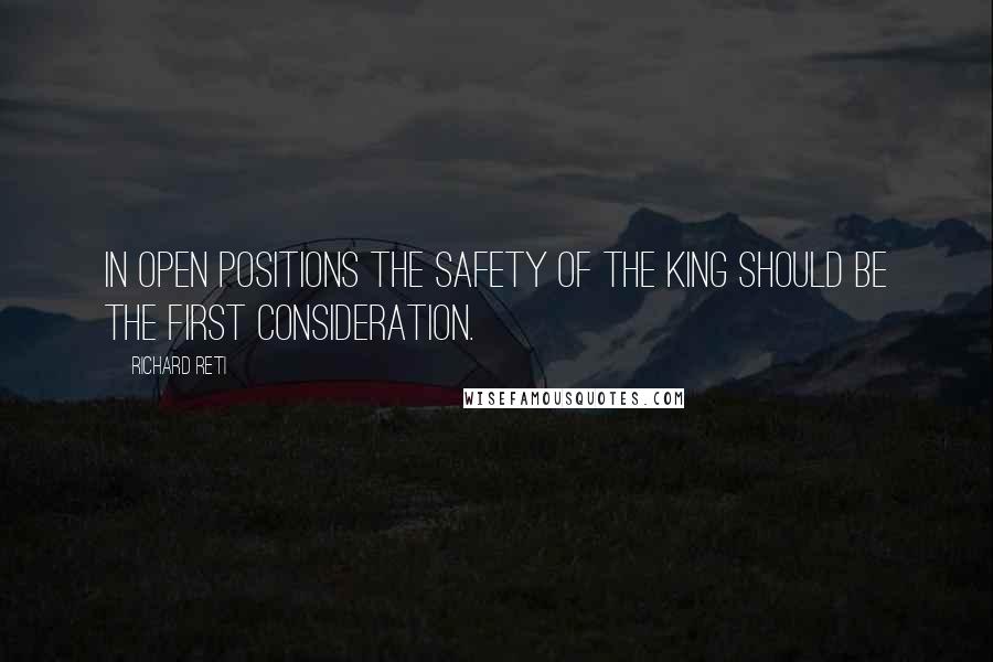 Richard Reti quotes: In open positions the safety of the King should be the first consideration.