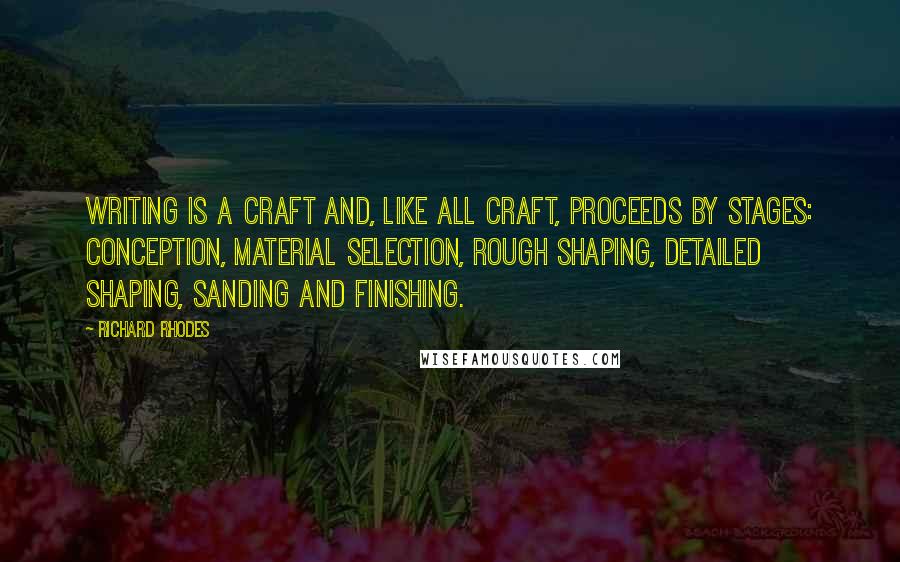 Richard Rhodes quotes: Writing is a craft and, like all craft, proceeds by stages: conception, material selection, rough shaping, detailed shaping, sanding and finishing.