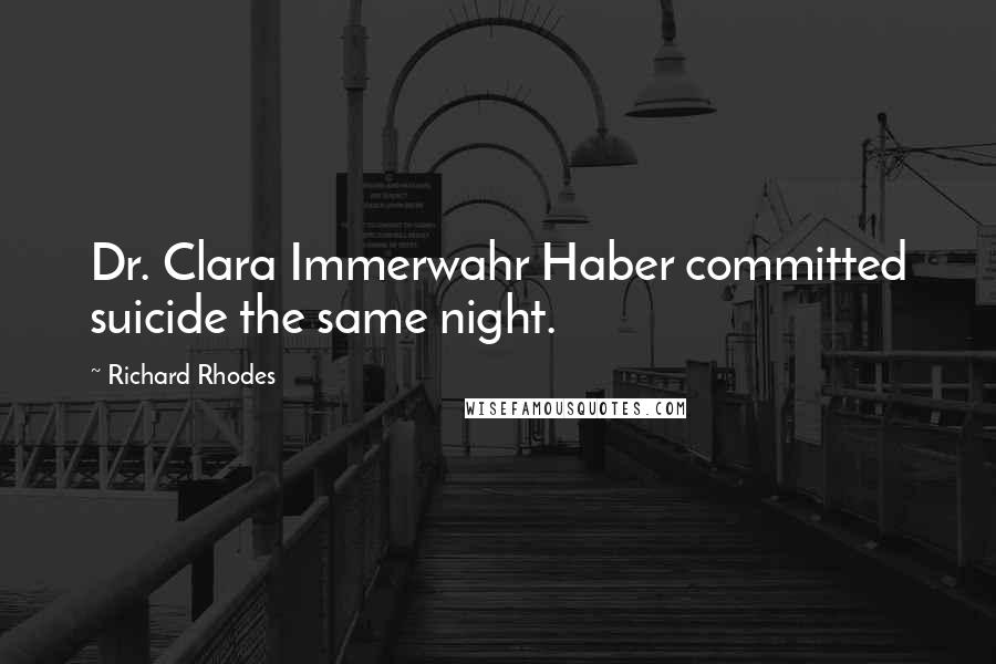 Richard Rhodes quotes: Dr. Clara Immerwahr Haber committed suicide the same night.