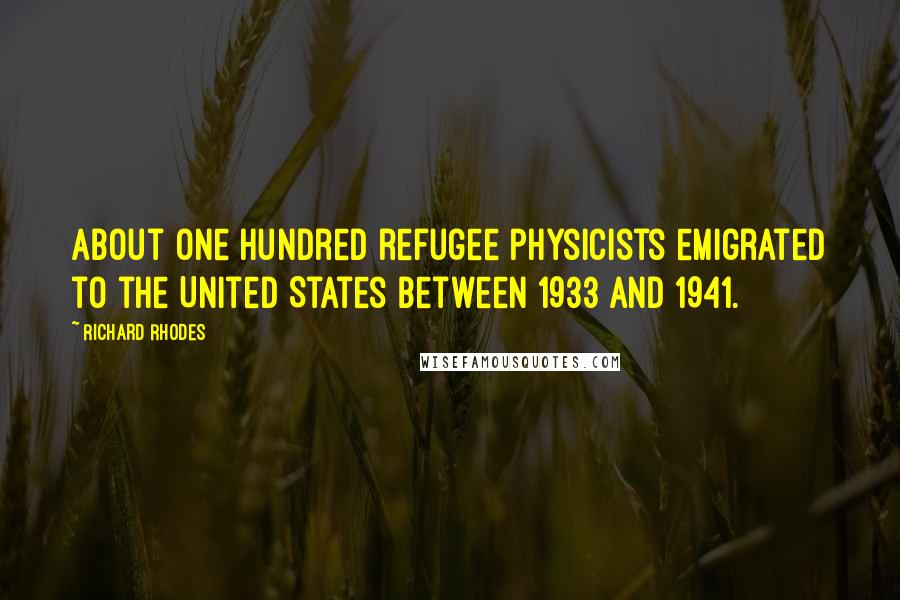 Richard Rhodes quotes: About one hundred refugee physicists emigrated to the United States between 1933 and 1941.