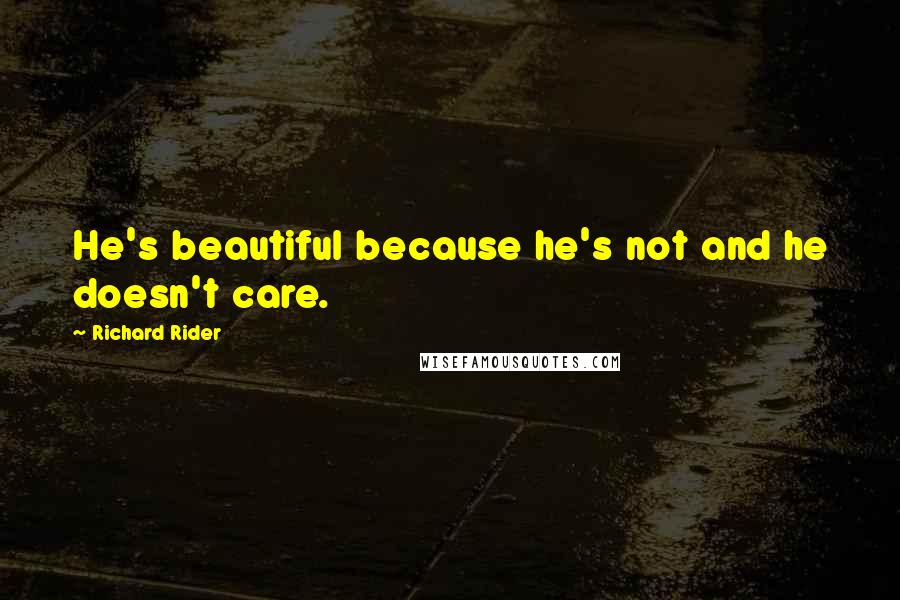 Richard Rider quotes: He's beautiful because he's not and he doesn't care.