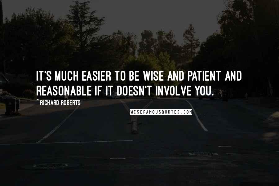 Richard Roberts quotes: It's much easier to be wise and patient and reasonable if it doesn't involve you.
