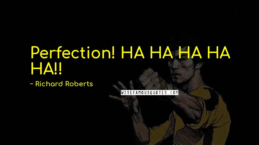 Richard Roberts quotes: Perfection! HA HA HA HA HA!!