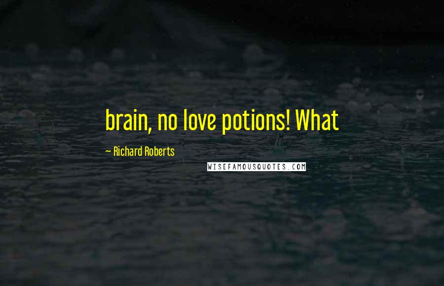 Richard Roberts quotes: brain, no love potions! What