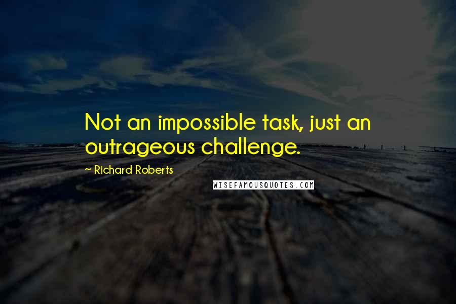 Richard Roberts quotes: Not an impossible task, just an outrageous challenge.