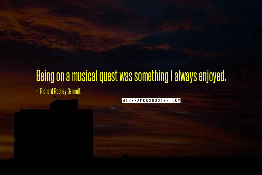 Richard Rodney Bennett quotes: Being on a musical quest was something I always enjoyed.