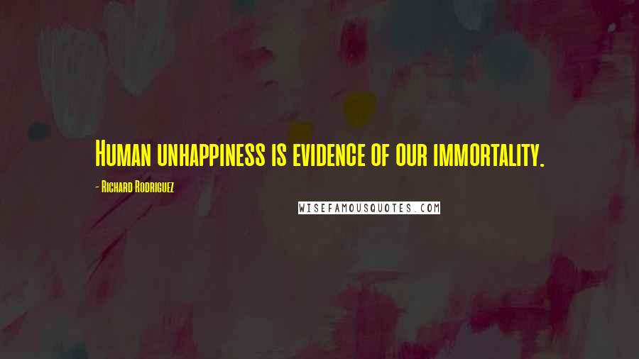 Richard Rodriguez quotes: Human unhappiness is evidence of our immortality.