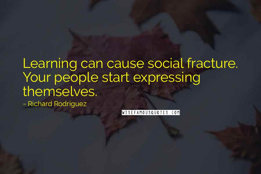 Richard Rodriguez quotes: Learning can cause social fracture. Your people start expressing themselves.