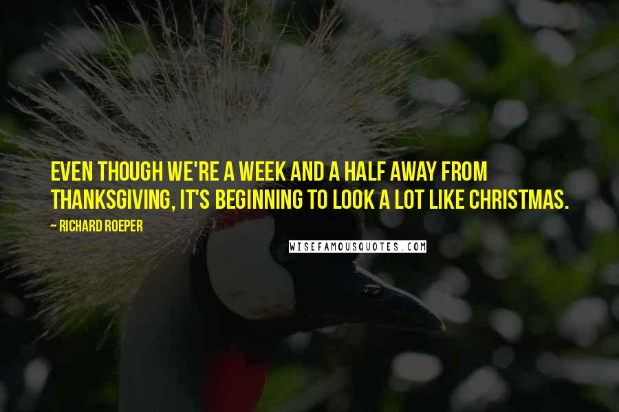 Richard Roeper quotes: Even though we're a week and a half away from Thanksgiving, it's beginning to look a lot like Christmas. Richard Roeper quotes: Even though we're a week and a half away from Thanksgiving, it's beginning to look a lot like Christmas.