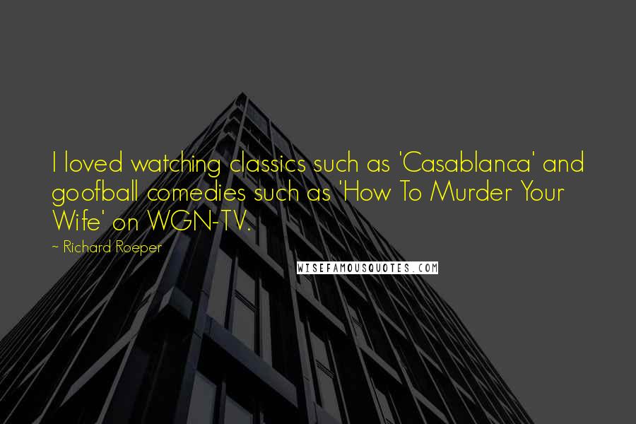 Richard Roeper quotes: I loved watching classics such as 'Casablanca' and goofball comedies such as 'How To Murder Your Wife' on WGN-TV.