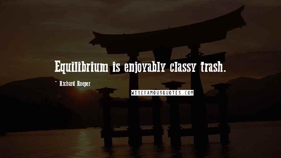 Richard Roeper quotes: Equilibrium is enjoyably classy trash.