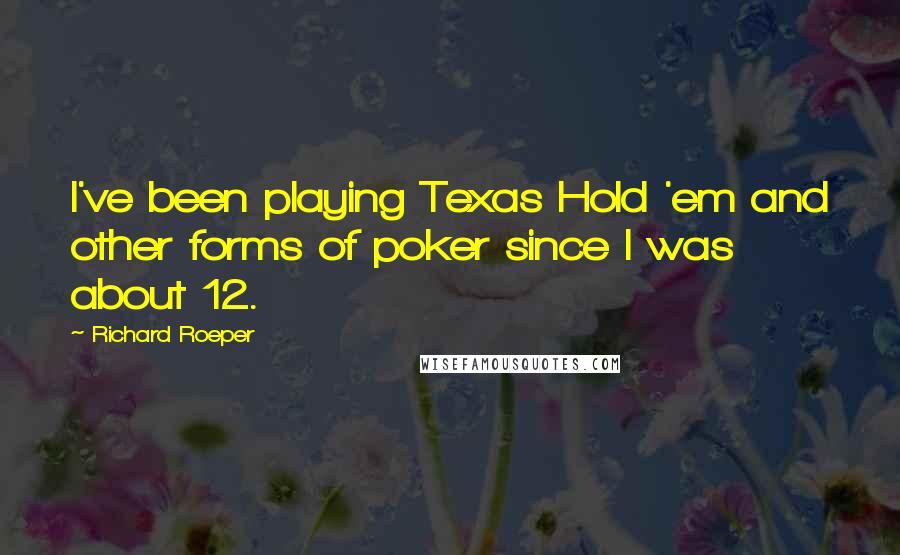 Richard Roeper quotes: I've been playing Texas Hold 'em and other forms of poker since I was about 12. Richard Roeper quotes: I've been playing Texas Hold 'em and other forms of poker since I was about 12.