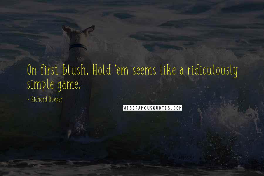Richard Roeper quotes: On first blush, Hold 'em seems like a ridiculously simple game.