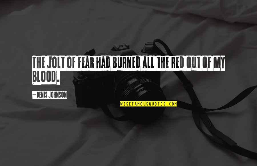 Richard Roeper Quotes By Denis Johnson: The jolt of fear had burned all the Richard Roeper Quotes By Denis Johnson: The jolt of fear had burned all the