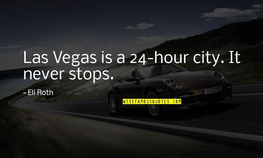 Richard Roeper Quotes By Eli Roth: Las Vegas is a 24-hour city. It never Richard Roeper Quotes By Eli Roth: Las Vegas is a 24-hour city. It never