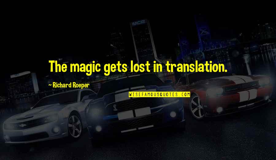 Richard Roeper Quotes By Richard Roeper: The magic gets lost in translation. Richard Roeper Quotes By Richard Roeper: The magic gets lost in translation.