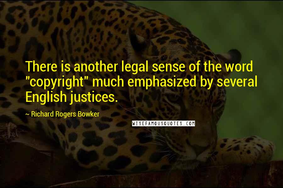 Richard Rogers Bowker quotes: There is another legal sense of the word "copyright" much emphasized by several English justices.