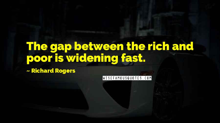 Richard Rogers quotes: The gap between the rich and poor is widening fast.