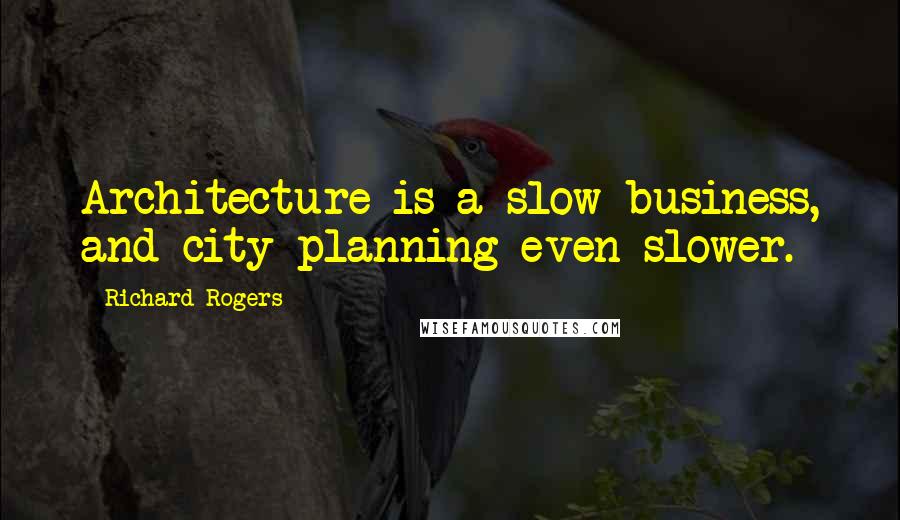 Richard Rogers quotes: Architecture is a slow business, and city planning even slower.