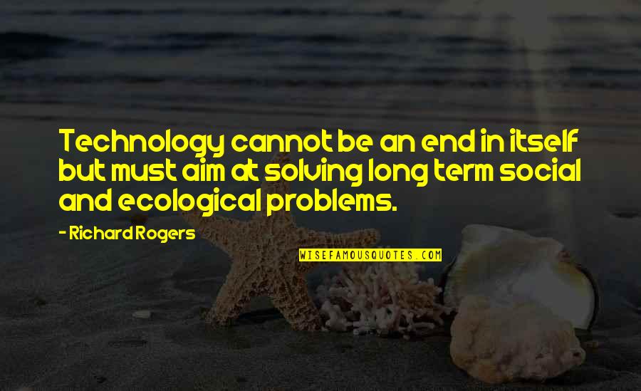 Richard Rogers Quotes By Richard Rogers: Technology cannot be an end in itself but