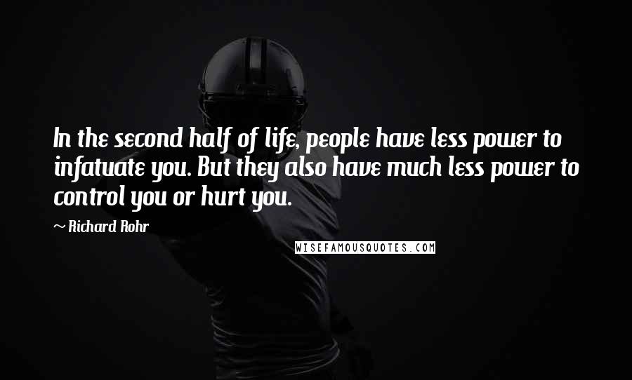 Richard Rohr quotes: In the second half of life, people have less power to infatuate you. But they also have much less power to control you or hurt you.