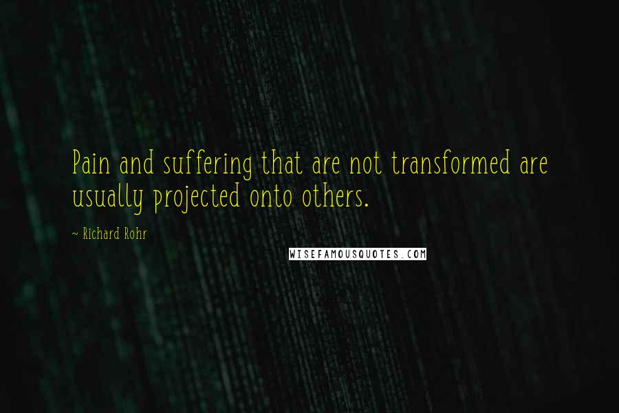 Richard Rohr quotes: Pain and suffering that are not transformed are usually projected onto others.