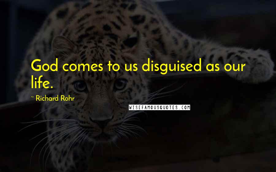 Richard Rohr quotes: God comes to us disguised as our life. Richard Rohr quotes: God comes to us disguised as our life.