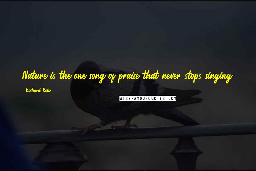 Richard Rohr quotes: Nature is the one song of praise that never stops singing.