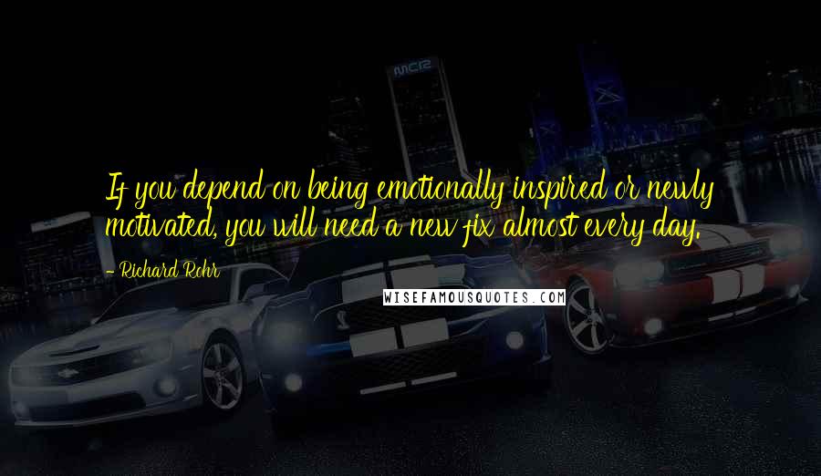 Richard Rohr quotes: If you depend on being emotionally inspired or newly motivated, you will need a new fix almost every day. Richard Rohr quotes: If you depend on being emotionally inspired or newly motivated, you will need a new fix almost every day.