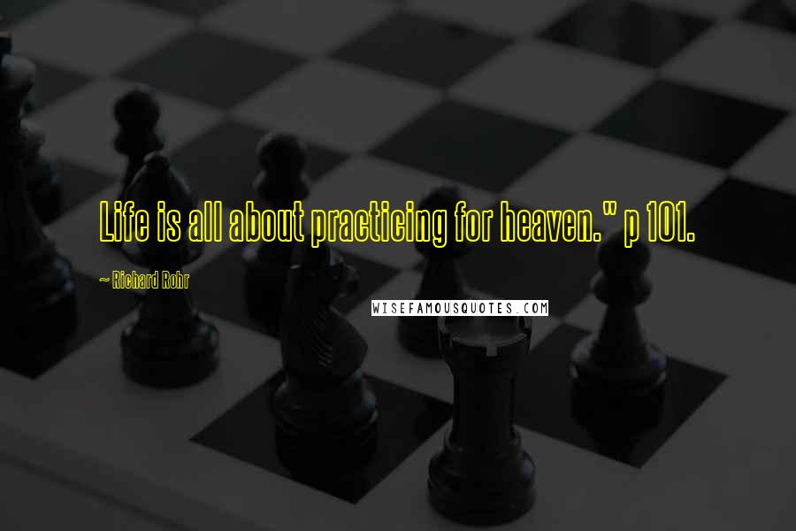 Richard Rohr quotes: Life is all about practicing for heaven." p 101.