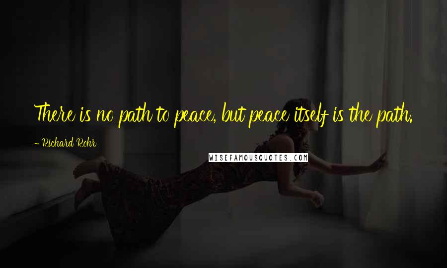 Richard Rohr quotes: There is no path to peace, but peace itself is the path. Richard Rohr quotes: There is no path to peace, but peace itself is the path.