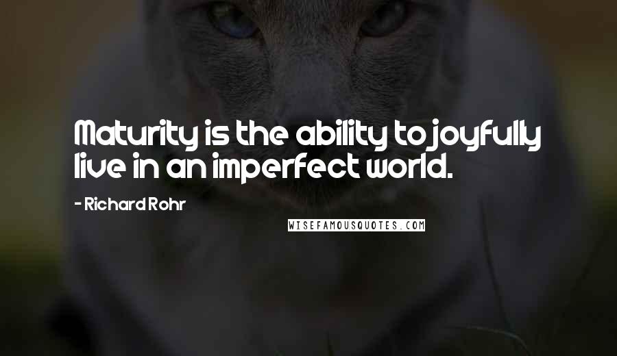 Richard Rohr quotes: Maturity is the ability to joyfully live in an imperfect world. Richard Rohr quotes: Maturity is the ability to joyfully live in an imperfect world.