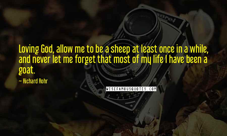 Richard Rohr quotes: Loving God, allow me to be a sheep at least once in a while, and never let me forget that most of my life I have been a goat.