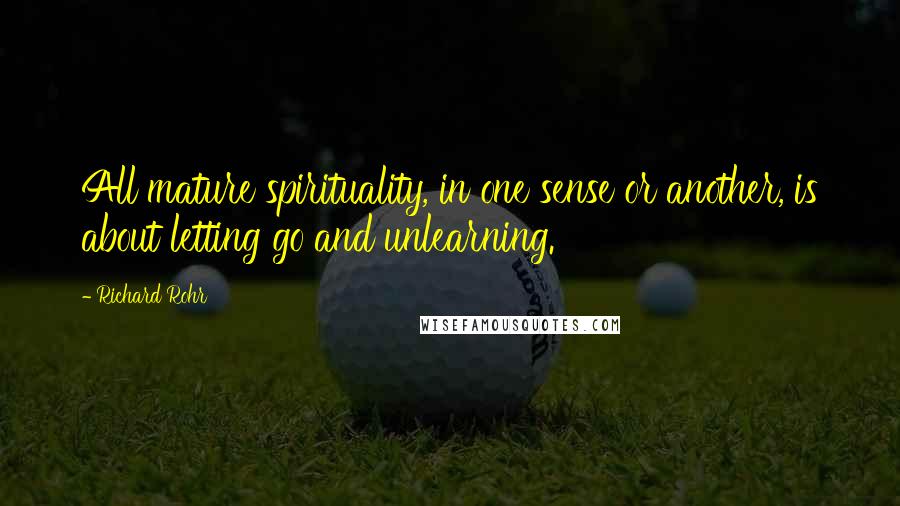 Richard Rohr quotes: All mature spirituality, in one sense or another, is about letting go and unlearning. Richard Rohr quotes: All mature spirituality, in one sense or another, is about letting go and unlearning.