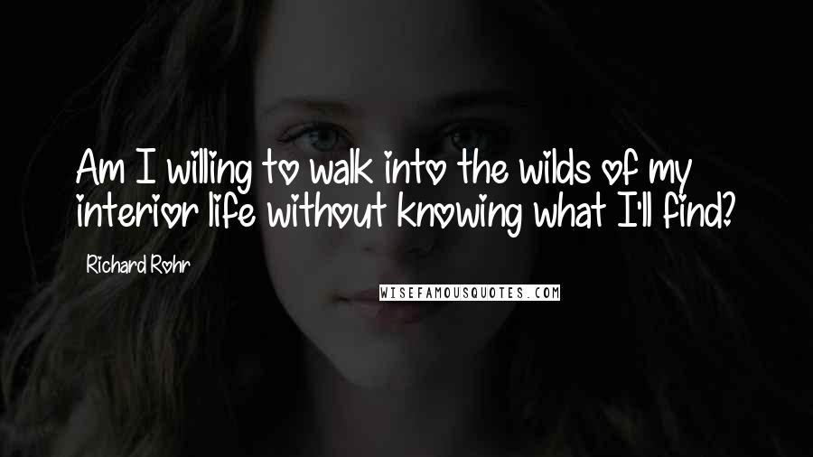 Richard Rohr quotes: Am I willing to walk into the wilds of my interior life without knowing what I'll find?