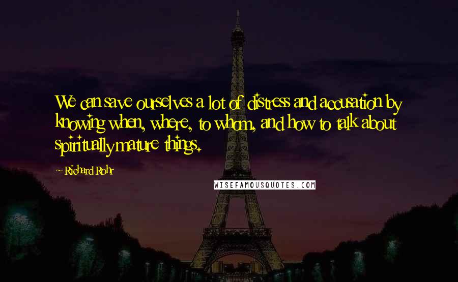 Richard Rohr quotes: We can save ourselves a lot of distress and accusation by knowing when, where, to whom, and how to talk about spiritually mature things.