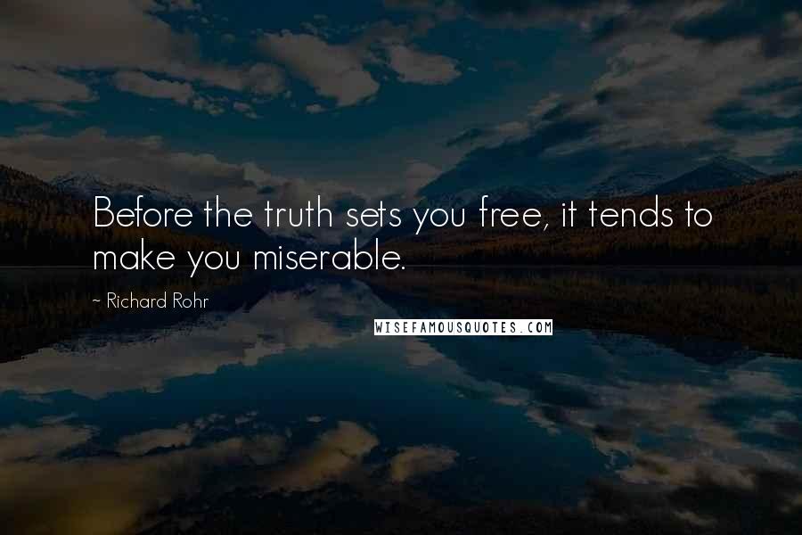 Richard Rohr quotes: Before the truth sets you free, it tends to make you miserable. Richard Rohr quotes: Before the truth sets you free, it tends to make you miserable.