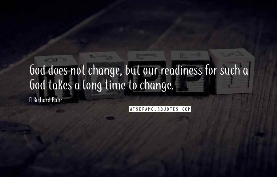 Richard Rohr quotes: God does not change, but our readiness for such a God takes a long time to change.