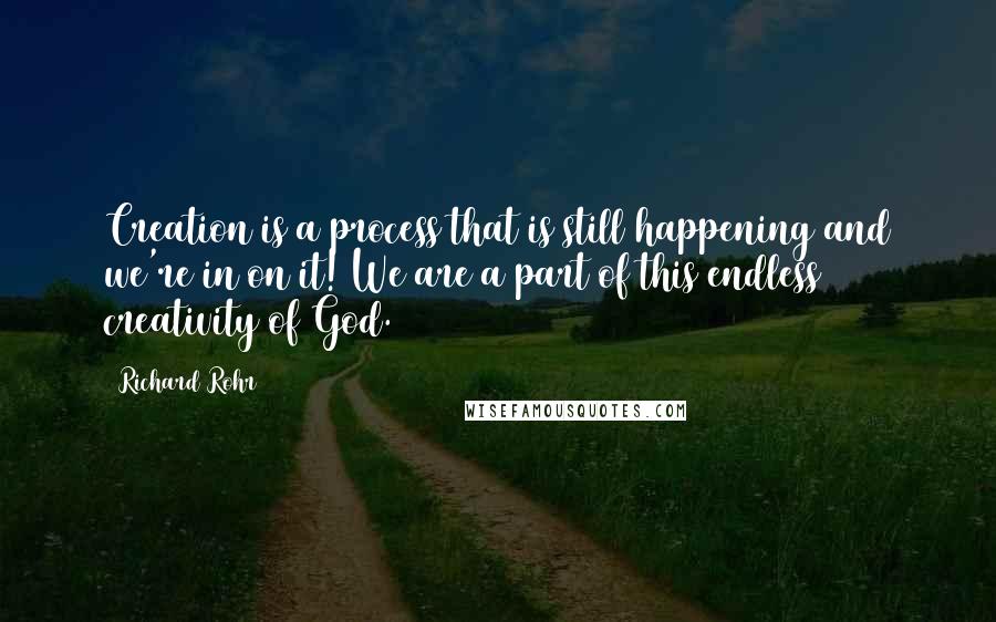 Richard Rohr quotes: Creation is a process that is still happening and we're in on it! We are a part of this endless creativity of God. Richard Rohr quotes: Creation is a process that is still happening and we're in on it! We are a part of this endless creativity of God.