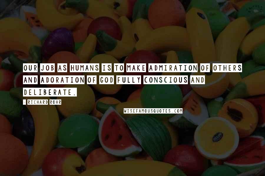 Richard Rohr quotes: Our job as humans is to make admiration of others and adoration of God fully conscious and deliberate. Richard Rohr quotes: Our job as humans is to make admiration of others and adoration of God fully conscious and deliberate.