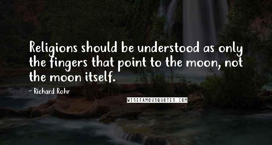 Richard Rohr quotes: Religions should be understood as only the fingers that point to the moon, not the moon itself.